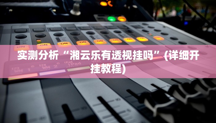 实测分析“湘云乐有透视挂吗”(详细开挂教程)