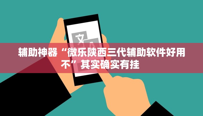 辅助神器“微乐陕西三代辅助软件好用不”其实确实有挂 