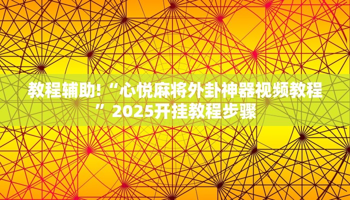教程辅助!“心悦麻将外卦神器视频教程”2025开挂教程步骤