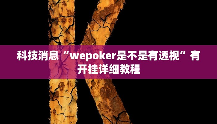 科技消息“wepoker是不是有透视”有开挂详细教程