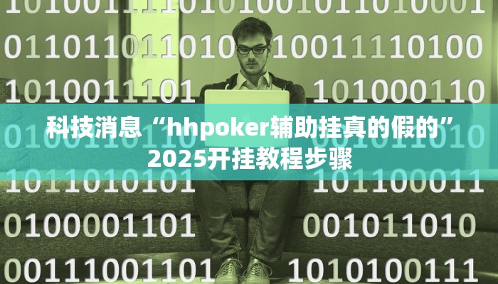 科技消息“hhpoker辅助挂真的假的”2025开挂教程步骤