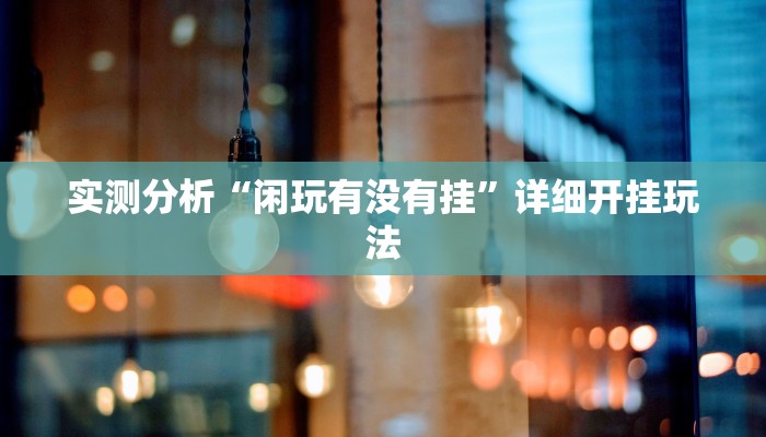 实测分析“闲玩有没有挂”详细开挂玩法