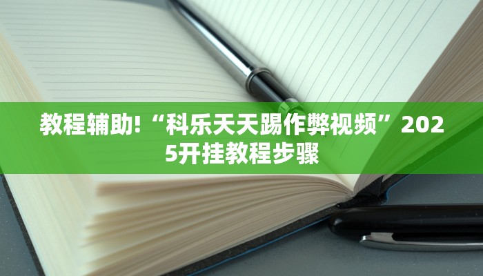 教程辅助!“科乐天天踢作弊视频”2025开挂教程步骤