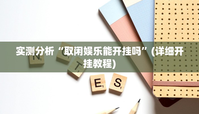 实测分析“取闲娱乐能开挂吗”(详细开挂教程)
