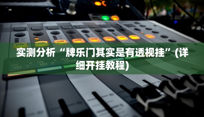 实测分析“牌乐门其实是有透视挂”(详细开挂教程)
