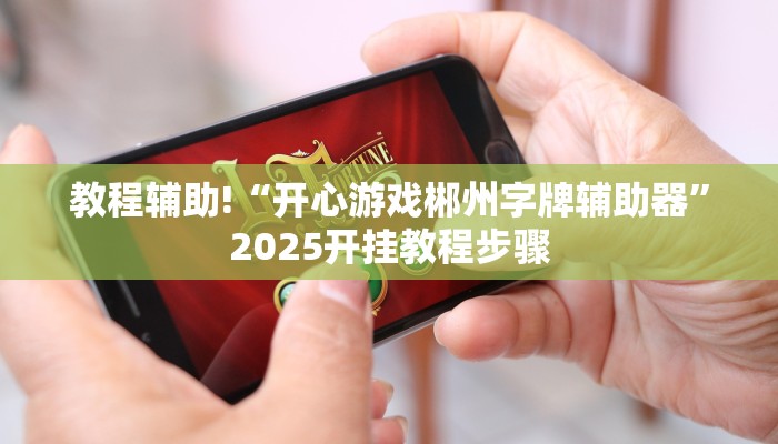 教程辅助!“开心游戏郴州字牌辅助器”2025开挂教程步骤