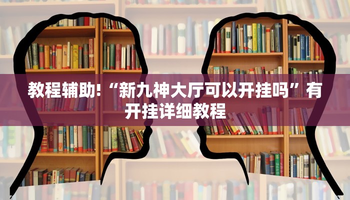 教程辅助!“新九神大厅可以开挂吗”有开挂详细教程
