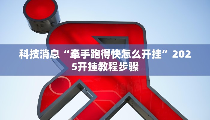 科技消息“牵手跑得快怎么开挂”2025开挂教程步骤