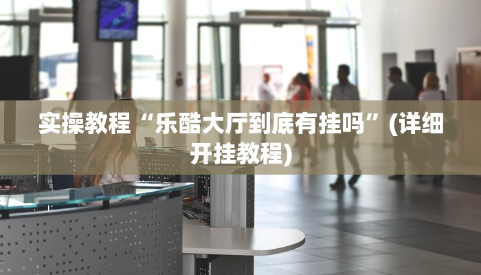 实操教程“乐酷大厅到底有挂吗”(详细开挂教程)