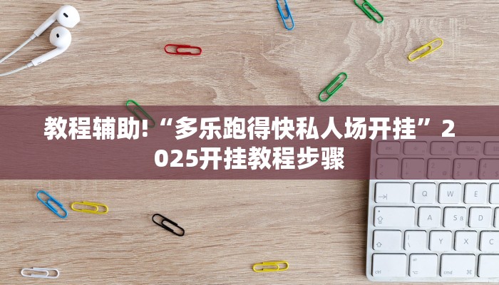 教程辅助!“多乐跑得快私人场开挂”2025开挂教程步骤