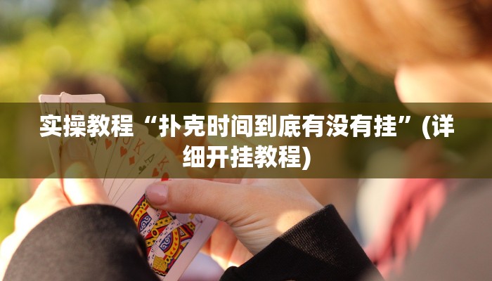 实操教程“扑克时间到底有没有挂”(详细开挂教程)