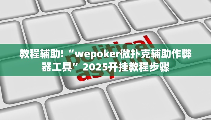 教程辅助!“wepoker微扑克辅助作弊器工具”2025开挂教程步骤