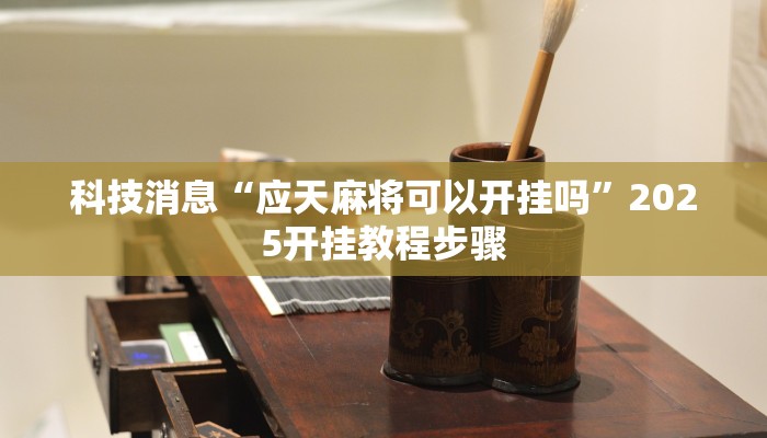 科技消息“应天麻将可以开挂吗”2025开挂教程步骤