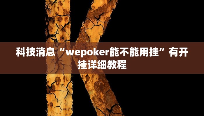 科技消息“wepoker能不能用挂”有开挂详细教程