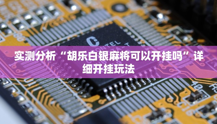 实测分析“胡乐白银麻将可以开挂吗”详细开挂玩法