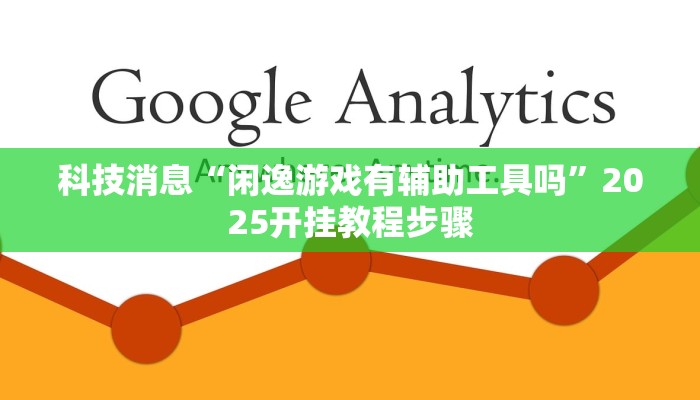 科技消息“闲逸游戏有辅助工具吗”2025开挂教程步骤