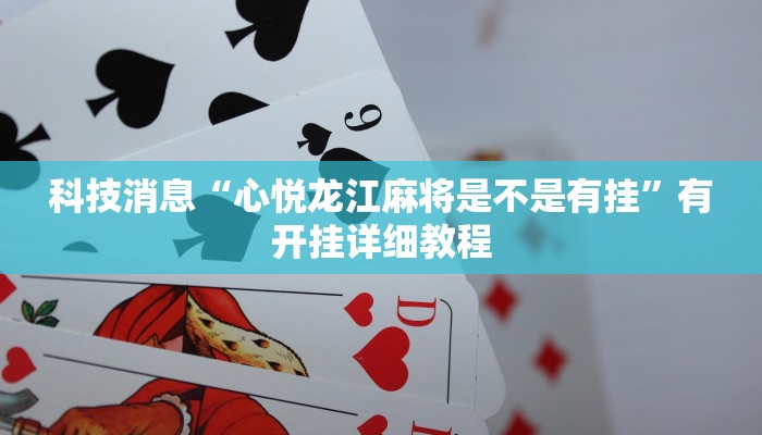 科技消息“心悦龙江麻将是不是有挂”有开挂详细教程