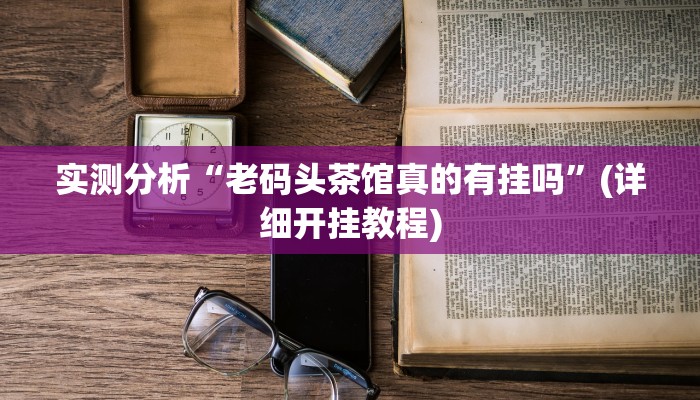 实测分析“老码头茶馆真的有挂吗”(详细开挂教程)