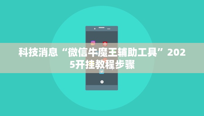 科技消息“微信牛魔王辅助工具”2025开挂教程步骤