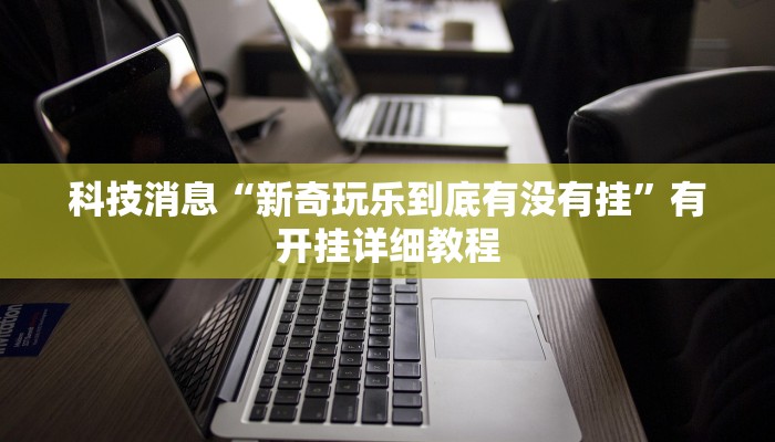 科技消息“新奇玩乐到底有没有挂”有开挂详细教程