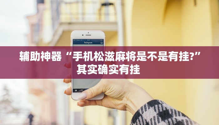 辅助神器“手机松滋麻将是不是有挂?”其实确实有挂 