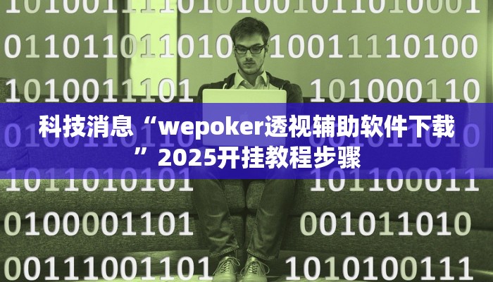 科技消息“wepoker透视辅助软件下载”2025开挂教程步骤