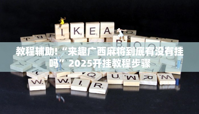 教程辅助!“来趣广西麻将到底有没有挂吗”2025开挂教程步骤