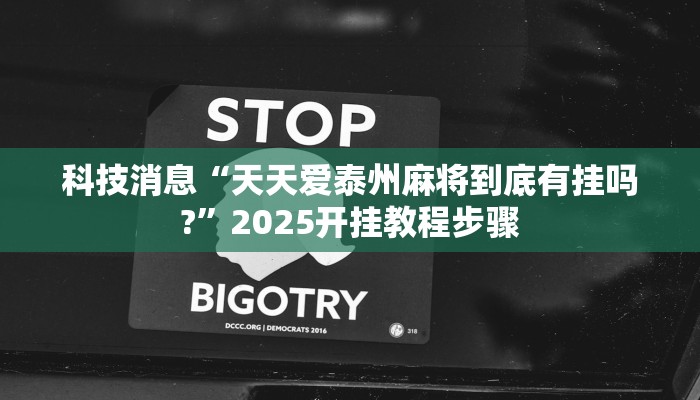 科技消息“天天爱泰州麻将到底有挂吗?”2025开挂教程步骤