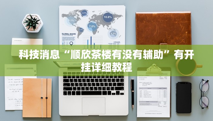 科技消息“顺欣茶楼有没有辅助”有开挂详细教程