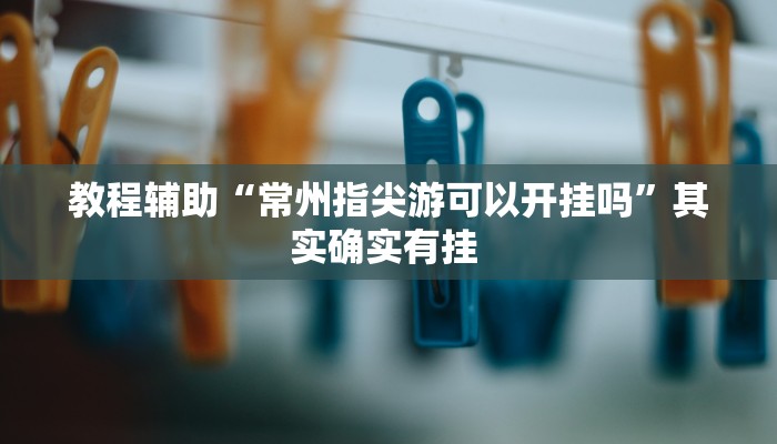 教程辅助“常州指尖游可以开挂吗”其实确实有挂 