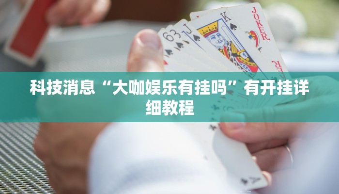 科技消息“大咖娱乐有挂吗”有开挂详细教程