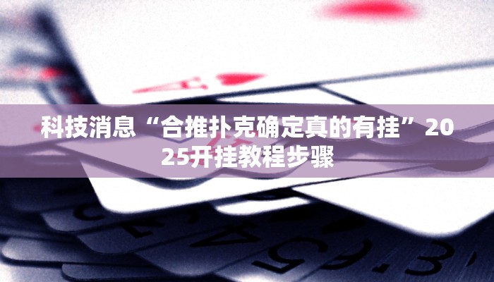 科技消息“合推扑克确定真的有挂”2025开挂教程步骤