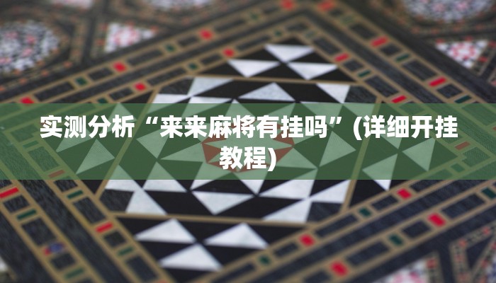 实测分析“来来麻将有挂吗”(详细开挂教程)