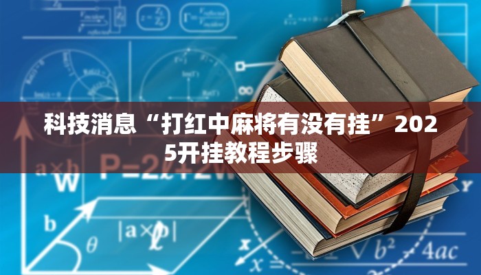 科技消息“打红中麻将有没有挂”2025开挂教程步骤