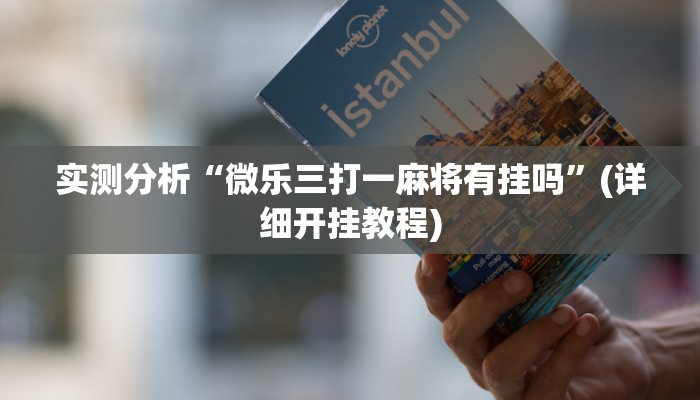 实测分析“微乐三打一麻将有挂吗”(详细开挂教程)