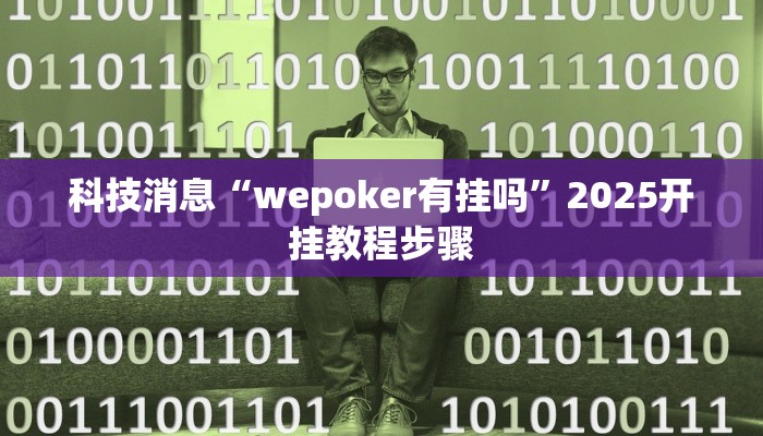 科技消息“wepoker有挂吗”2025开挂教程步骤