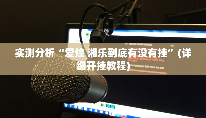 实测分析“爱煌 湘乐到底有没有挂”(详细开挂教程)