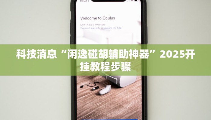 科技消息“闲逸碰胡辅助神器”2025开挂教程步骤