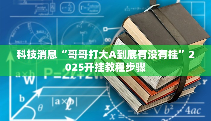 科技消息“哥哥打大A到底有没有挂”2025开挂教程步骤