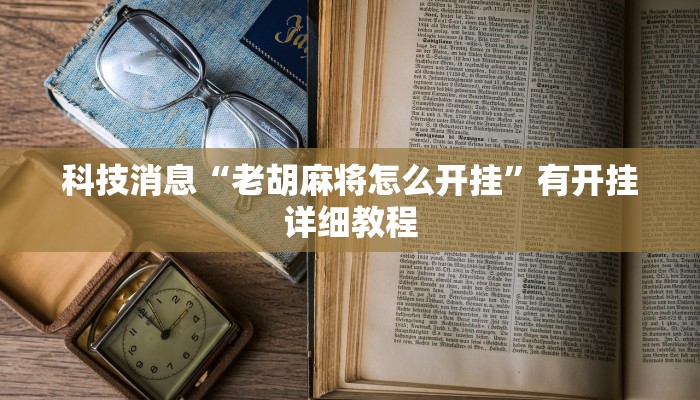 科技消息“老胡麻将怎么开挂”有开挂详细教程