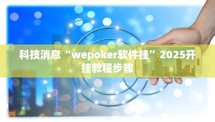 科技消息“wepoker软件挂”2025开挂教程步骤