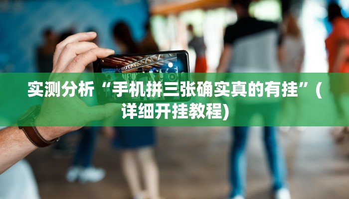 实测分析“手机拼三张确实真的有挂”(详细开挂教程)