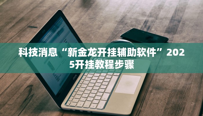 科技消息“新金龙开挂辅助软件”2025开挂教程步骤