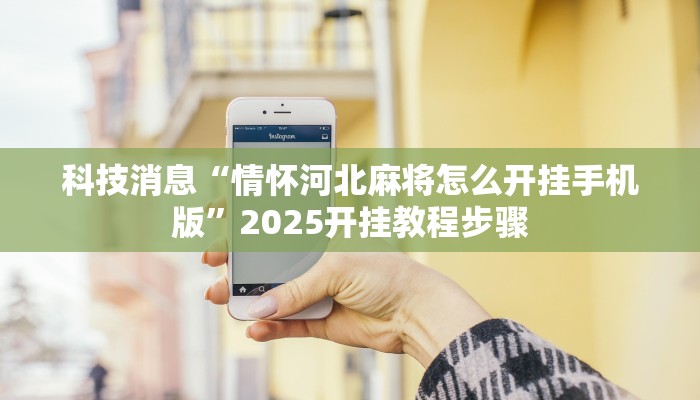 科技消息“情怀河北麻将怎么开挂手机版”2025开挂教程步骤