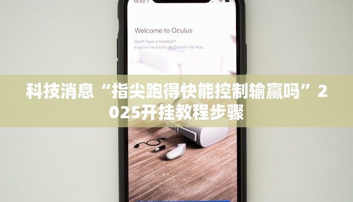 科技消息“指尖跑得快能控制输赢吗”2025开挂教程步骤