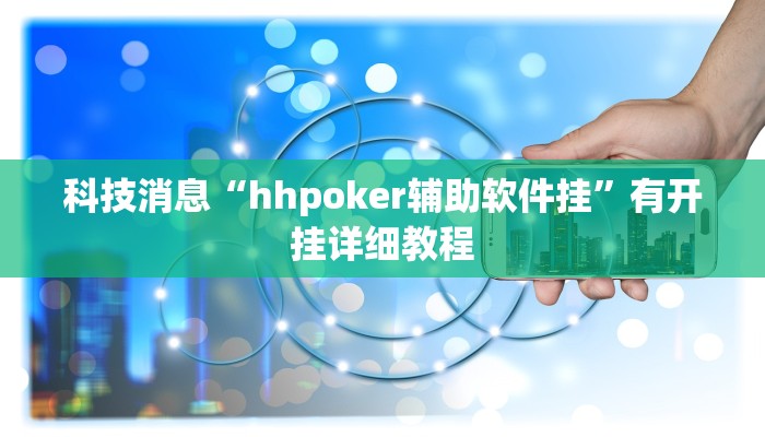 科技消息“hhpoker辅助软件挂”有开挂详细教程