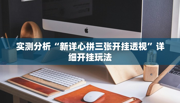 实测分析“新详心拼三张开挂透视”详细开挂玩法