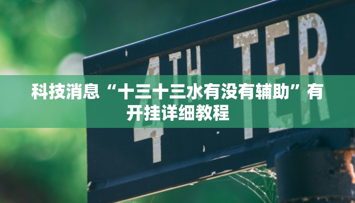 科技消息“十三十三水有没有辅助”有开挂详细教程