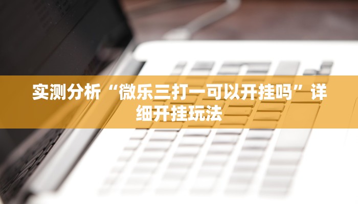 实测分析“微乐三打一可以开挂吗”详细开挂玩法