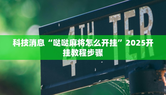 科技消息“哒哒麻将怎么开挂”2025开挂教程步骤